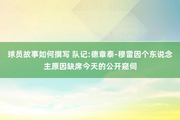 球员故事如何撰写 队记:德章泰-穆雷因个东说念主原因缺席今天的公开窥伺