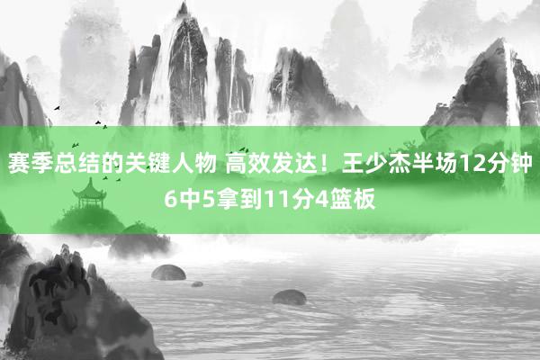 赛季总结的关键人物 高效发达！王少杰半场12分钟6中5拿到11分4篮板