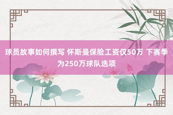 球员故事如何撰写 怀斯曼保险工资仅50万 下赛季为250万球队选项