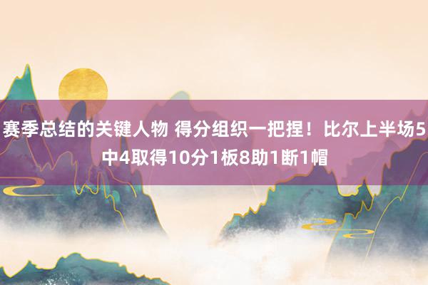 赛季总结的关键人物 得分组织一把捏！比尔上半场5中4取得10分1板8助1断1帽