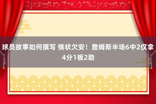 球员故事如何撰写 情状欠安！詹姆斯半场6中2仅拿4分1板2助