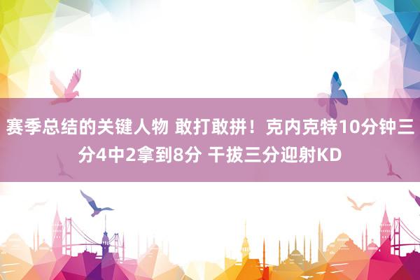 赛季总结的关键人物 敢打敢拼！克内克特10分钟三分4中2拿到8分 干拔三分迎射KD