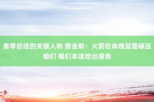 赛季总结的关键人物 詹金斯：火箭在体魄层面碾压咱们 咱们本该给出报告