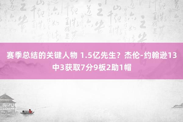 赛季总结的关键人物 1.5亿先生？杰伦-约翰逊13中3获取7分9板2助1帽