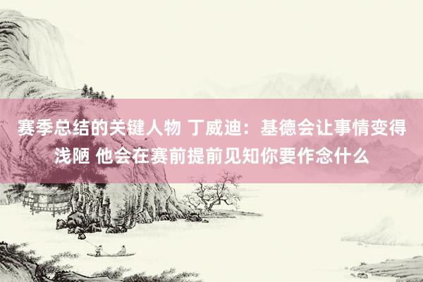 赛季总结的关键人物 丁威迪：基德会让事情变得浅陋 他会在赛前提前见知你要作念什么