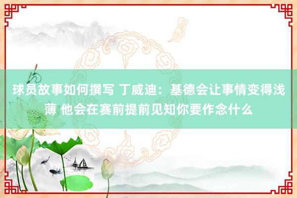 球员故事如何撰写 丁威迪：基德会让事情变得浅薄 他会在赛前提前见知你要作念什么