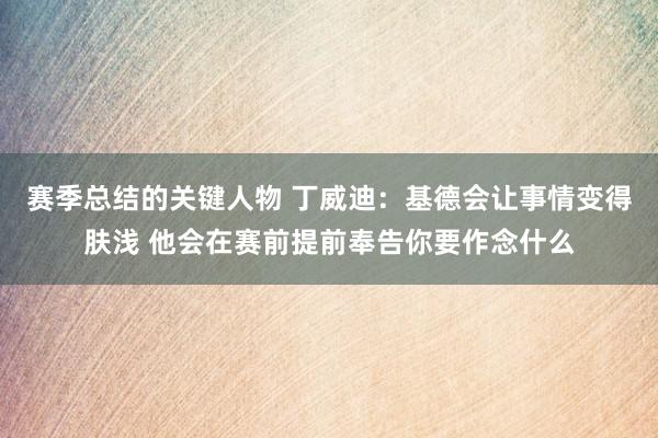 赛季总结的关键人物 丁威迪：基德会让事情变得肤浅 他会在赛前提前奉告你要作念什么