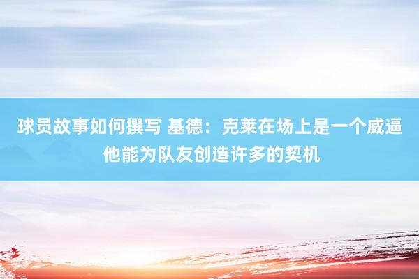 球员故事如何撰写 基德：克莱在场上是一个威逼 他能为队友创造许多的契机