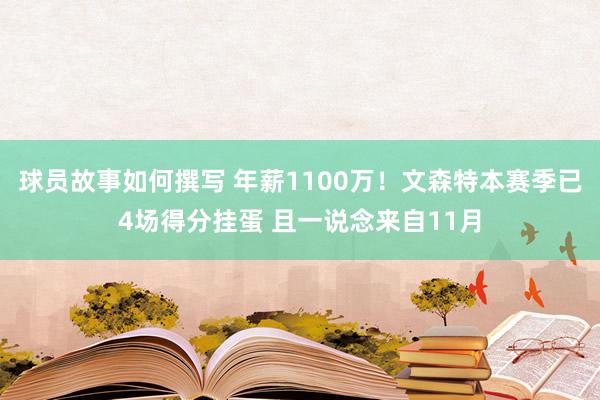 球员故事如何撰写 年薪1100万！文森特本赛季已4场得分挂蛋 且一说念来自11月