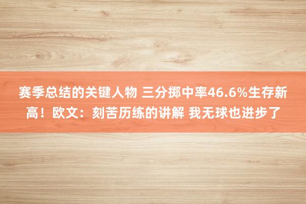 赛季总结的关键人物 三分掷中率46.6%生存新高！欧文：刻苦历练的讲解 我无球也进步了