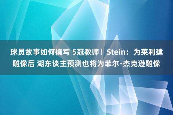 球员故事如何撰写 5冠教师！Stein：为莱利建雕像后 湖东谈主预测也将为菲尔-杰克逊雕像