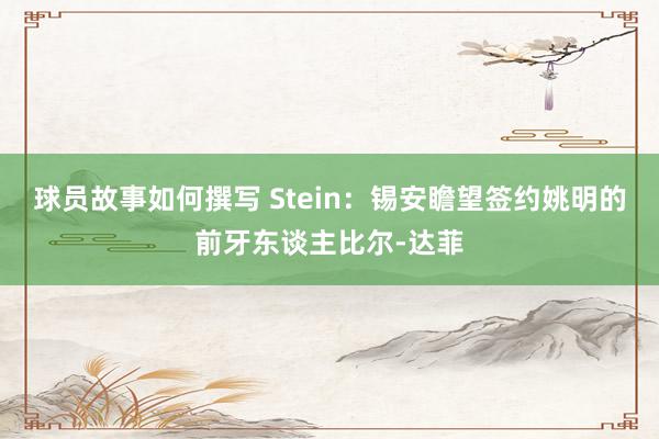 球员故事如何撰写 Stein：锡安瞻望签约姚明的前牙东谈主比尔-达菲