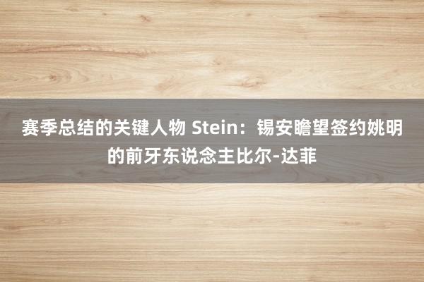 赛季总结的关键人物 Stein：锡安瞻望签约姚明的前牙东说念主比尔-达菲