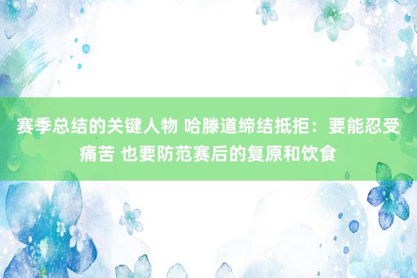 赛季总结的关键人物 哈滕道缔结抵拒：要能忍受痛苦 也要防范赛后的复原和饮食