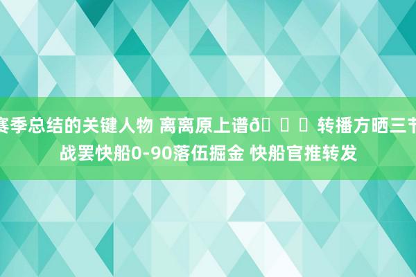 赛季总结的关键人物 离离原上谱😅转播方晒三节战罢快船0-90落伍掘金 快船官推转发