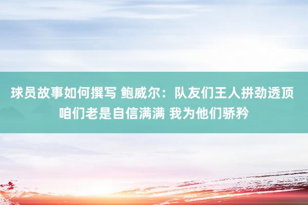 球员故事如何撰写 鲍威尔：队友们王人拼劲透顶 咱们老是自信满满 我为他们骄矜