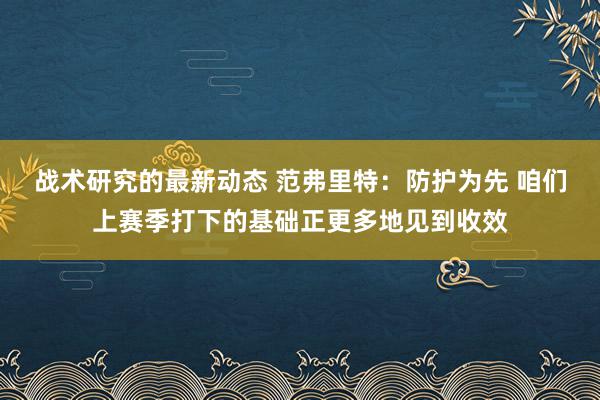 战术研究的最新动态 范弗里特：防护为先 咱们上赛季打下的基础正更多地见到收效