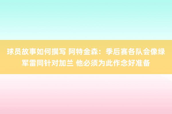 球员故事如何撰写 阿特金森：季后赛各队会像绿军雷同针对加兰 他必须为此作念好准备