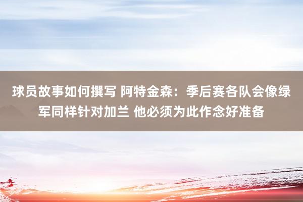 球员故事如何撰写 阿特金森：季后赛各队会像绿军同样针对加兰 他必须为此作念好准备