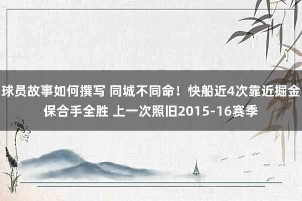 球员故事如何撰写 同城不同命！快船近4次靠近掘金保合手全胜 上一次照旧2015-16赛季