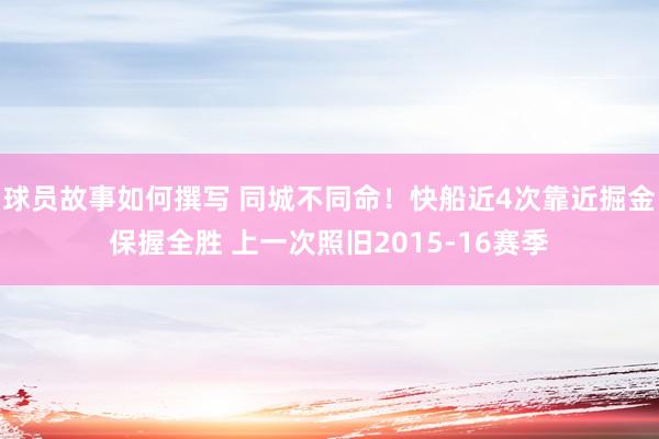 球员故事如何撰写 同城不同命！快船近4次靠近掘金保握全胜 上一次照旧2015-16赛季