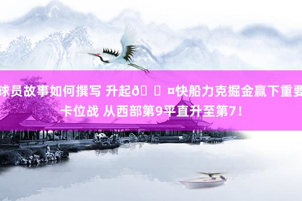 球员故事如何撰写 升起😤快船力克掘金赢下重要卡位战 从西部第9平直升至第7！