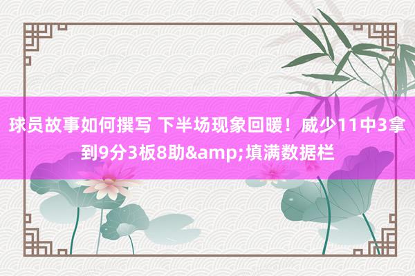 球员故事如何撰写 下半场现象回暖！威少11中3拿到9分3板8助&填满数据栏