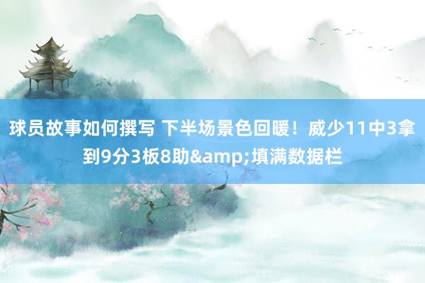 球员故事如何撰写 下半场景色回暖！威少11中3拿到9分3板8助&填满数据栏