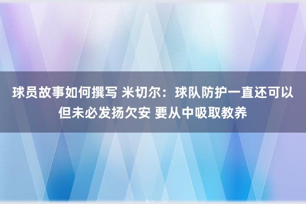 球员故事如何撰写 米切尔：球队防护一直还可以但未必发扬欠安 要从中吸取教养