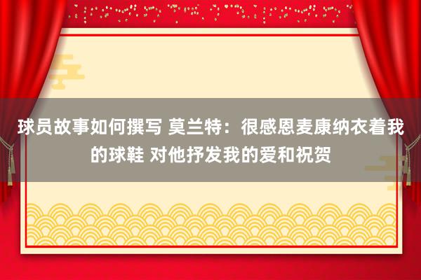 球员故事如何撰写 莫兰特：很感恩麦康纳衣着我的球鞋 对他抒发我的爱和祝贺