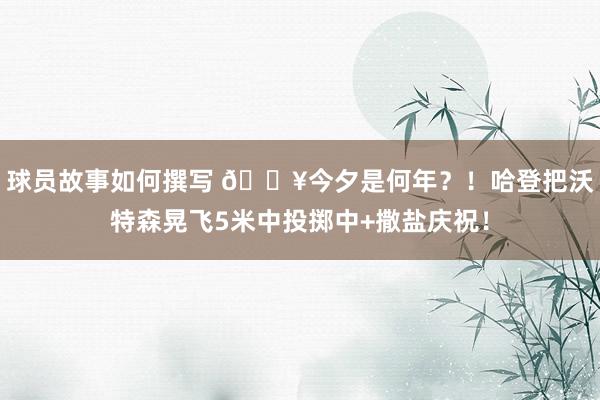 球员故事如何撰写 💥今夕是何年？！哈登把沃特森晃飞5米中投掷中+撒盐庆祝！