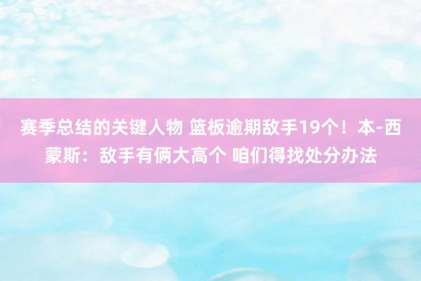 赛季总结的关键人物 篮板逾期敌手19个！本-西蒙斯：敌手有俩大高个 咱们得找处分办法