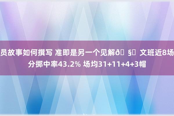 球员故事如何撰写 准即是另一个见解🧐文班近8场三分掷中率43.2% 场均31+11+4+3帽