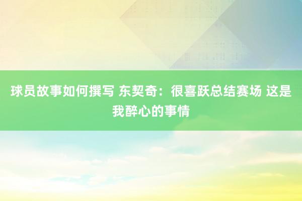 球员故事如何撰写 东契奇：很喜跃总结赛场 这是我醉心的事情