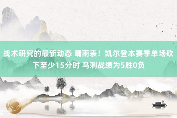 战术研究的最新动态 晴雨表！凯尔登本赛季单场砍下至少15分时 马刺战绩为5胜0负