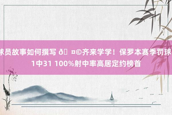 球员故事如何撰写 🤩齐来学学！保罗本赛季罚球31中31 100%射中率高居定约榜首