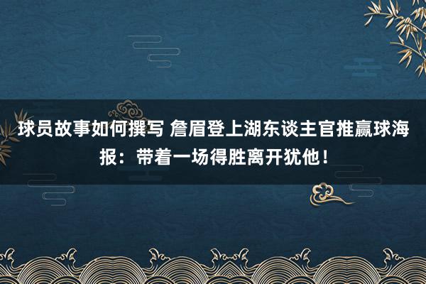 球员故事如何撰写 詹眉登上湖东谈主官推赢球海报：带着一场得胜离开犹他！