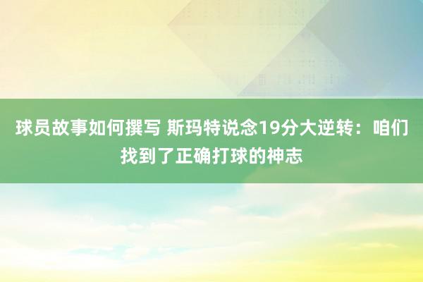 球员故事如何撰写 斯玛特说念19分大逆转：咱们找到了正确打球的神志