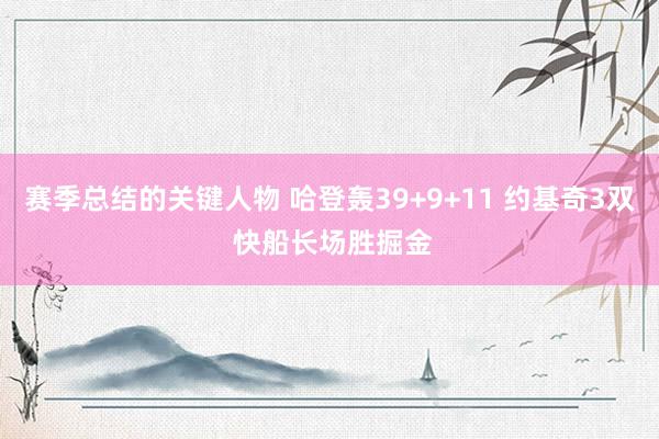 赛季总结的关键人物 哈登轰39+9+11 约基奇3双 快船长场胜掘金