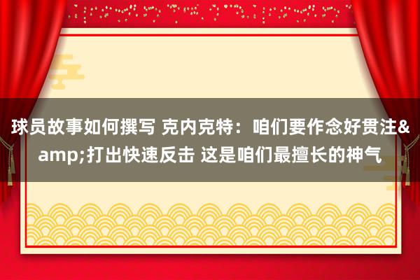 球员故事如何撰写 克内克特：咱们要作念好贯注&打出快速反击 这是咱们最擅长的神气