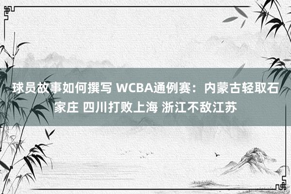 球员故事如何撰写 WCBA通例赛：内蒙古轻取石家庄 四川打败上海 浙江不敌江苏