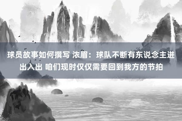 球员故事如何撰写 浓眉：球队不断有东说念主进出入出 咱们现时仅仅需要回到我方的节拍