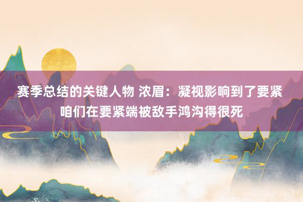 赛季总结的关键人物 浓眉：凝视影响到了要紧 咱们在要紧端被敌手鸿沟得很死