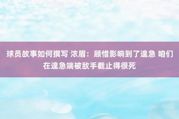 球员故事如何撰写 浓眉：顾惜影响到了遑急 咱们在遑急端被敌手截止得很死