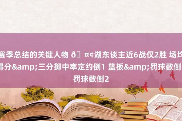 赛季总结的关键人物 🤢湖东谈主近6战仅2胜 场均得分&三分掷中率定约倒1 篮板&罚球数倒2