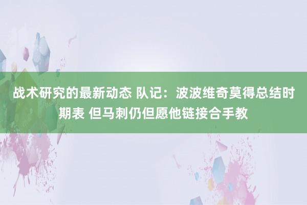 战术研究的最新动态 队记：波波维奇莫得总结时期表 但马刺仍但愿他链接合手教