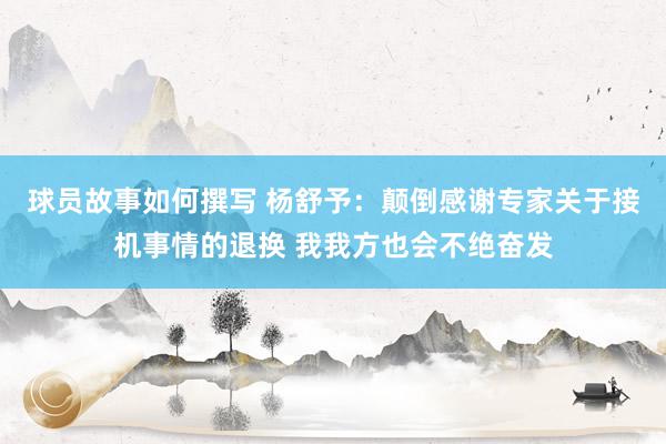 球员故事如何撰写 杨舒予：颠倒感谢专家关于接机事情的退换 我我方也会不绝奋发