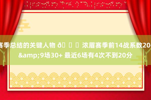 赛季总结的关键人物 👀浓眉赛季前14战系数20+&9场30+ 最近6场有4次不到20分