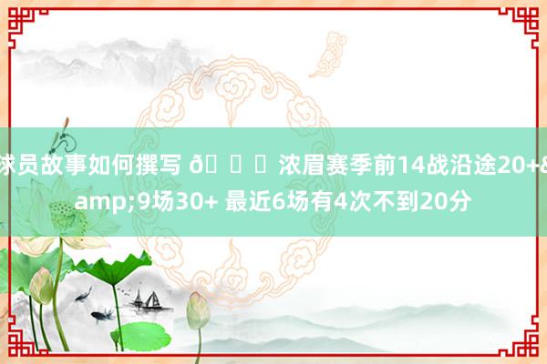 球员故事如何撰写 👀浓眉赛季前14战沿途20+&9场30+ 最近6场有4次不到20分