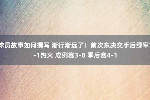 球员故事如何撰写 渐行渐远了！前次东决交手后绿军7-1热火 成例赛3-0 季后赛4-1